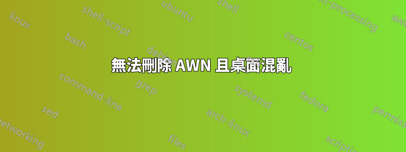 無法刪除 AWN 且桌面混亂