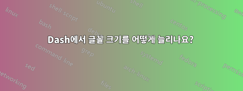 Dash에서 글꼴 크기를 어떻게 늘리나요?