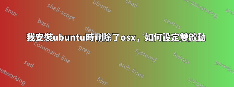 我安裝ubuntu時刪除了osx，如何設定雙啟動