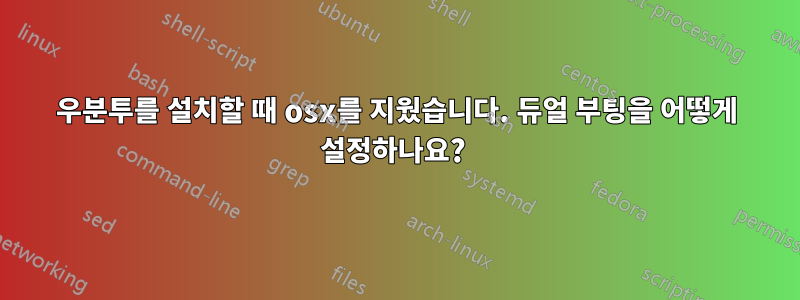 우분투를 설치할 때 osx를 지웠습니다. 듀얼 부팅을 어떻게 설정하나요? 