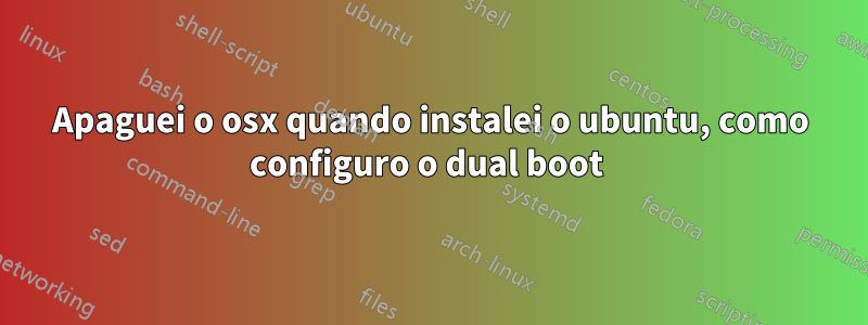 Apaguei o osx quando instalei o ubuntu, como configuro o dual boot 