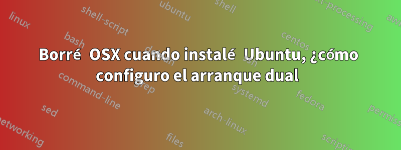 Borré OSX cuando instalé Ubuntu, ¿cómo configuro el arranque dual 