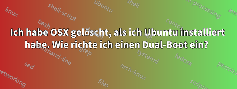 Ich habe OSX gelöscht, als ich Ubuntu installiert habe. Wie richte ich einen Dual-Boot ein? 