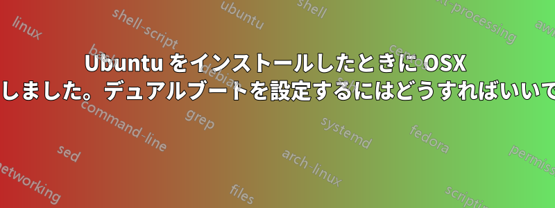 Ubuntu をインストールしたときに OSX を消去しました。デュアルブートを設定するにはどうすればいいですか? 