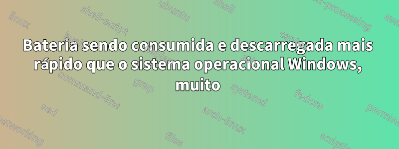 Bateria sendo consumida e descarregada mais rápido que o sistema operacional Windows, muito