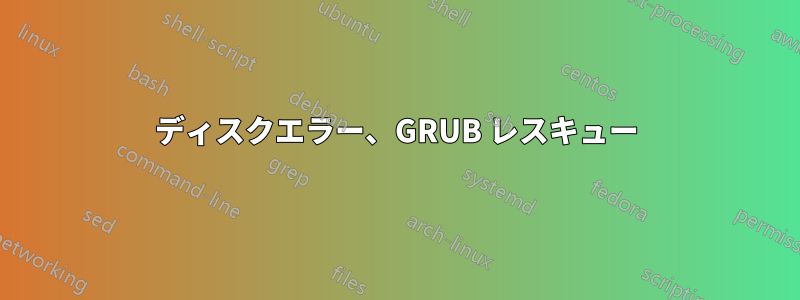 ディスクエラー、GRUB レスキュー