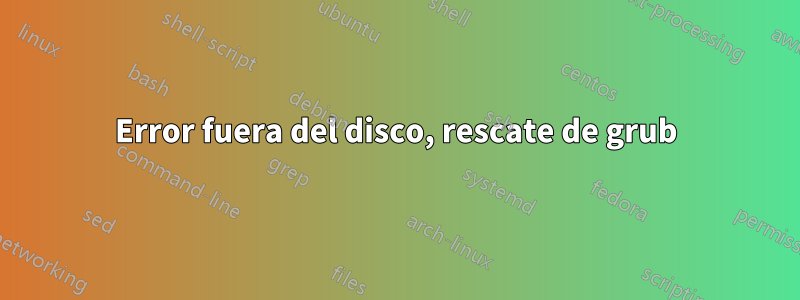 Error fuera del disco, rescate de grub