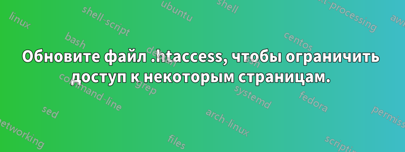 Обновите файл .htaccess, чтобы ограничить доступ к некоторым страницам.