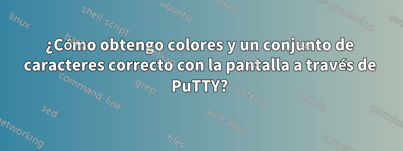 ¿Cómo obtengo colores y un conjunto de caracteres correcto con la pantalla a través de PuTTY?