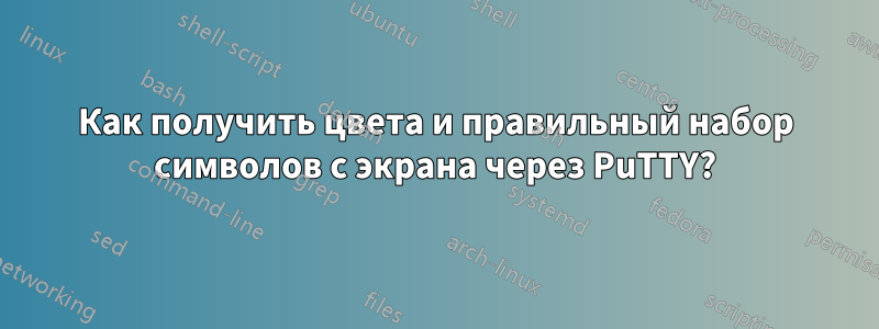 Как получить цвета и правильный набор символов с экрана через PuTTY?