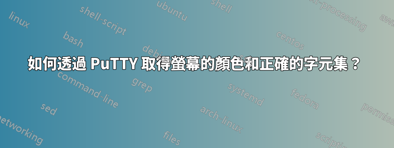 如何透過 PuTTY 取得螢幕的顏色和正確的字元集？