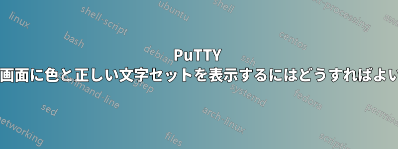 PuTTY を介して画面に色と正しい文字セットを表示するにはどうすればよいですか?