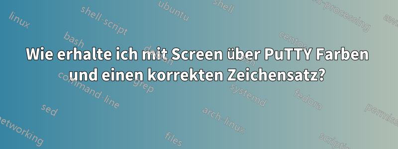 Wie erhalte ich mit Screen über PuTTY Farben und einen korrekten Zeichensatz?