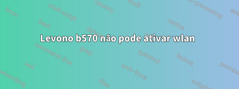 Levono b570 não pode ativar wlan 