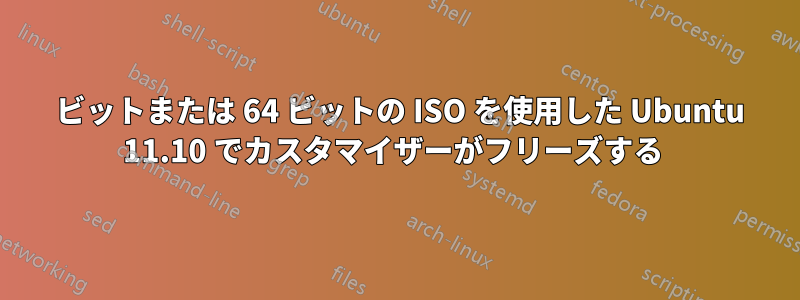 32 ビットまたは 64 ビットの ISO を使用した Ubuntu 11.10 でカスタマイザーがフリーズする 