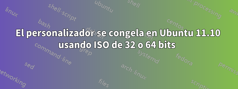 El personalizador se congela en Ubuntu 11.10 usando ISO de 32 o 64 bits 