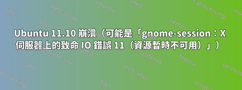 Ubuntu 11.10 崩潰（可能是「gnome-session：X 伺服器上的致命 IO 錯誤 11（資源暫時不可用）」）