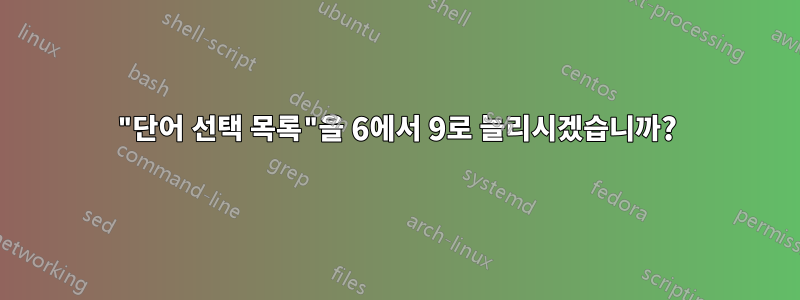 "단어 선택 목록"을 6에서 9로 늘리시겠습니까?