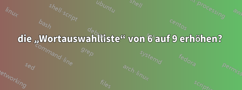 die „Wortauswahlliste“ von 6 auf 9 erhöhen?