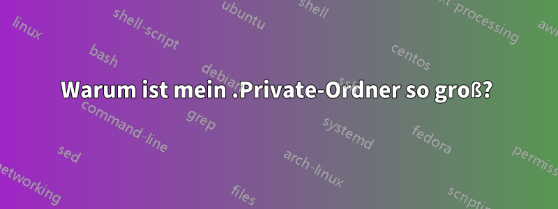 Warum ist mein .Private-Ordner so groß?