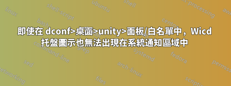 即使在 dconf>桌面>unity>面板/白名單中，Wicd 托盤圖示也無法出現在系統通知區域中