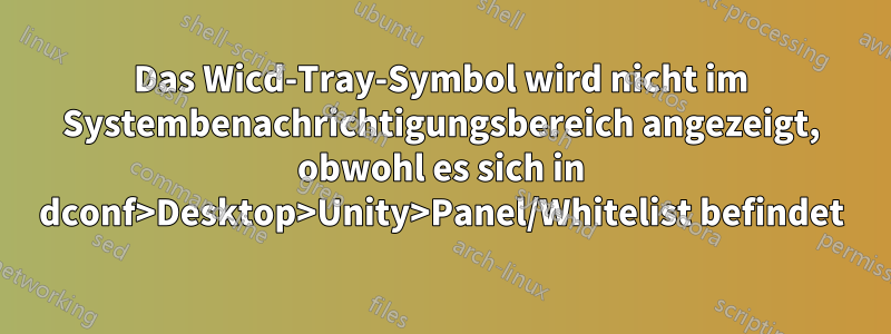 Das Wicd-Tray-Symbol wird nicht im Systembenachrichtigungsbereich angezeigt, obwohl es sich in dconf>Desktop>Unity>Panel/Whitelist befindet