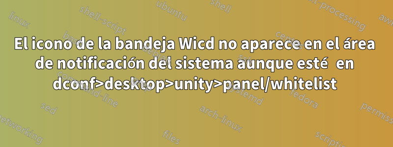 El icono de la bandeja Wicd no aparece en el área de notificación del sistema aunque esté en dconf>desktop>unity>panel/whitelist