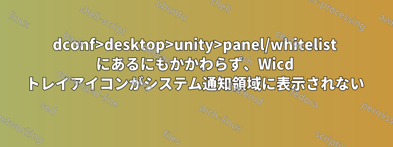 dconf>desktop>unity>panel/whitelist にあるにもかかわらず、Wicd トレイアイコンがシステム通知領域に表示されない