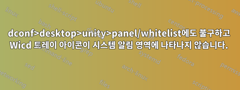 dconf>desktop>unity>panel/whitelist에도 불구하고 Wicd 트레이 아이콘이 시스템 알림 영역에 나타나지 않습니다.