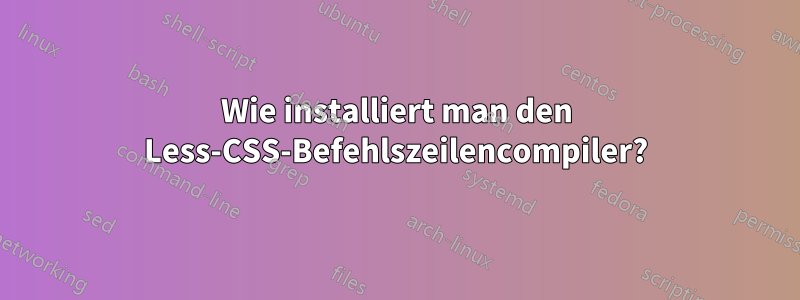 Wie installiert man den Less-CSS-Befehlszeilencompiler?