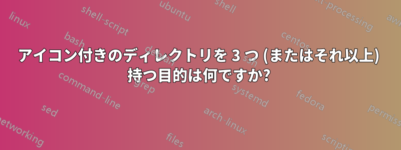 アイコン付きのディレクトリを 3 つ (またはそれ以上) 持つ目的は何ですか?