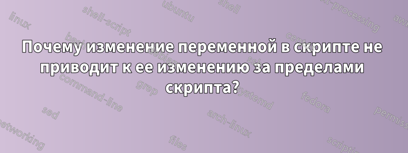 Почему изменение переменной в скрипте не приводит к ее изменению за пределами скрипта?