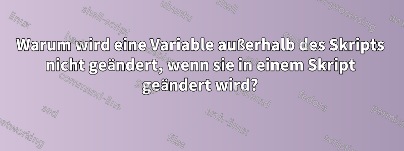 Warum wird eine Variable außerhalb des Skripts nicht geändert, wenn sie in einem Skript geändert wird?