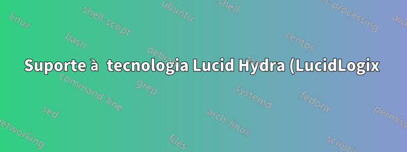 Suporte à tecnologia Lucid Hydra (LucidLogix)