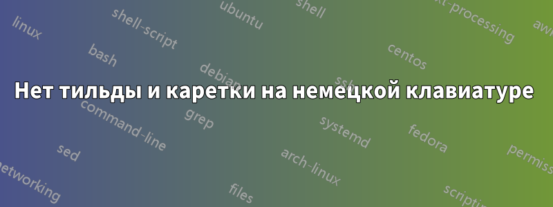 Нет тильды и каретки на немецкой клавиатуре