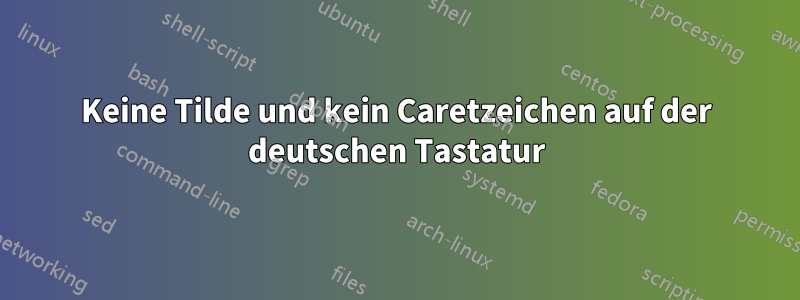 Keine Tilde und kein Caretzeichen auf der deutschen Tastatur