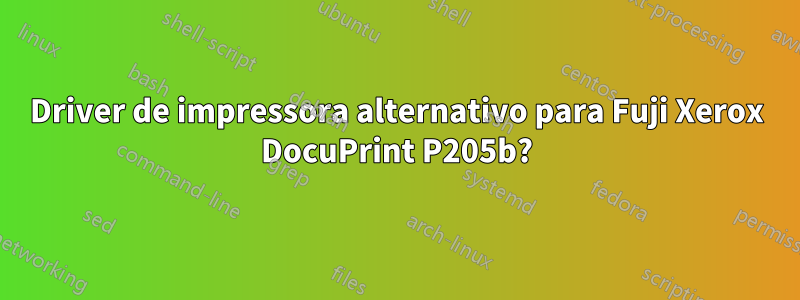 Driver de impressora alternativo para Fuji Xerox DocuPrint P205b?