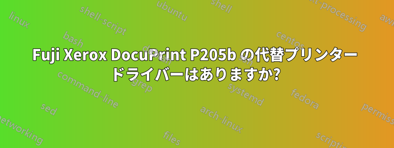 Fuji Xerox DocuPrint P205b の代替プリンター ドライバーはありますか?