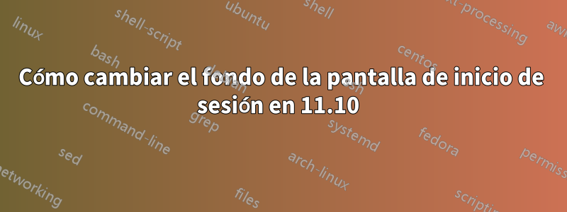 Cómo cambiar el fondo de la pantalla de inicio de sesión en 11.10 