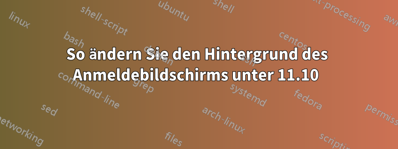 So ändern Sie den Hintergrund des Anmeldebildschirms unter 11.10 