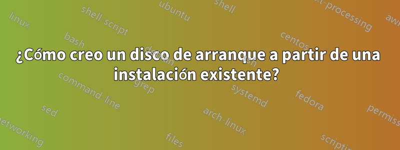 ¿Cómo creo un disco de arranque a partir de una instalación existente? 