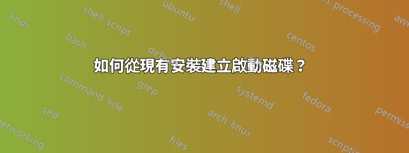 如何從現有安裝建立啟動磁碟？ 