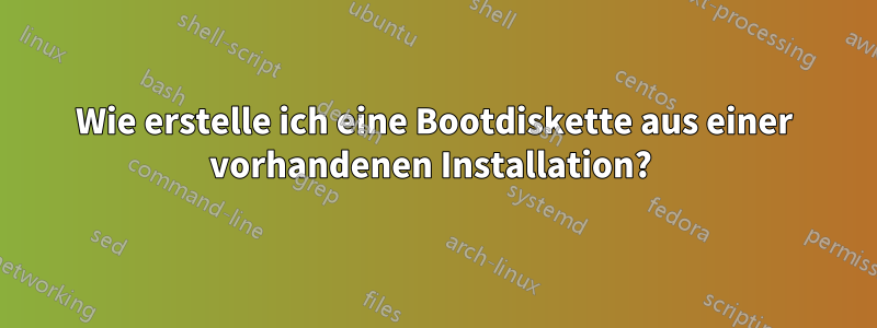 Wie erstelle ich eine Bootdiskette aus einer vorhandenen Installation? 