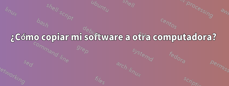 ¿Cómo copiar mi software a otra computadora?