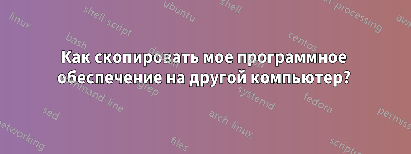 Как скопировать мое программное обеспечение на другой компьютер?