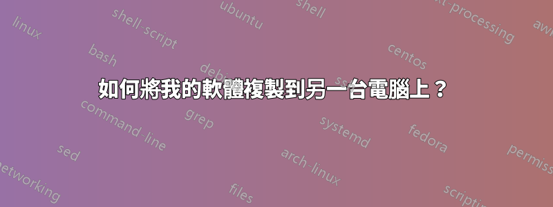 如何將我的軟體複製到另一台電腦上？