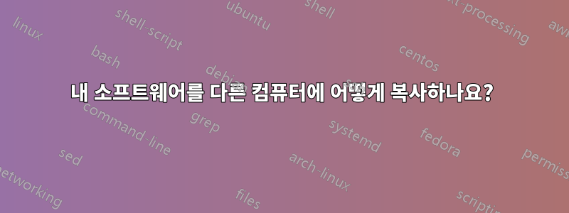 내 소프트웨어를 다른 컴퓨터에 어떻게 복사하나요?