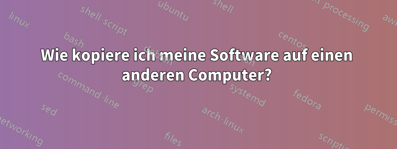 Wie kopiere ich meine Software auf einen anderen Computer?