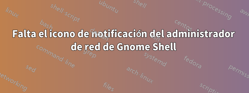 Falta el icono de notificación del administrador de red de Gnome Shell