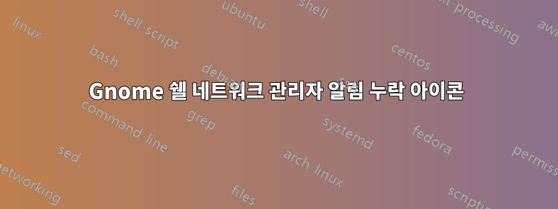 Gnome 쉘 네트워크 관리자 알림 누락 아이콘